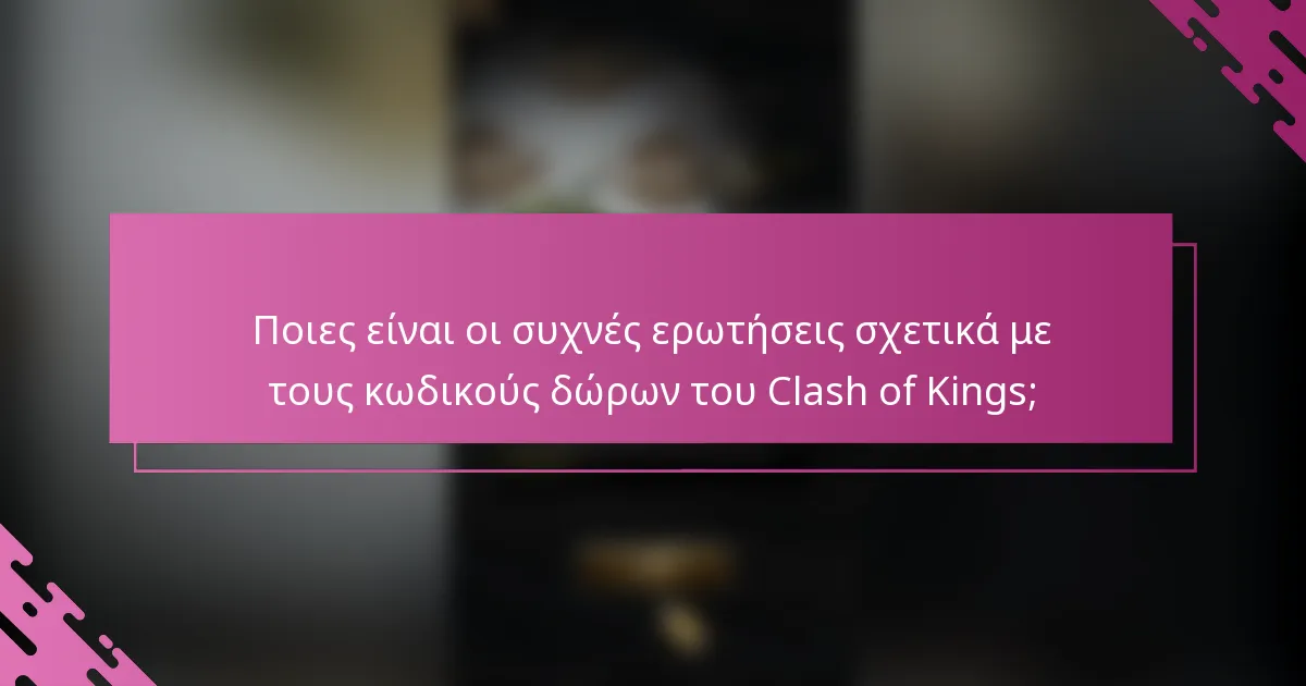 Ποιες είναι οι συχνές ερωτήσεις σχετικά με τους κωδικούς δώρων του Clash of Kings;