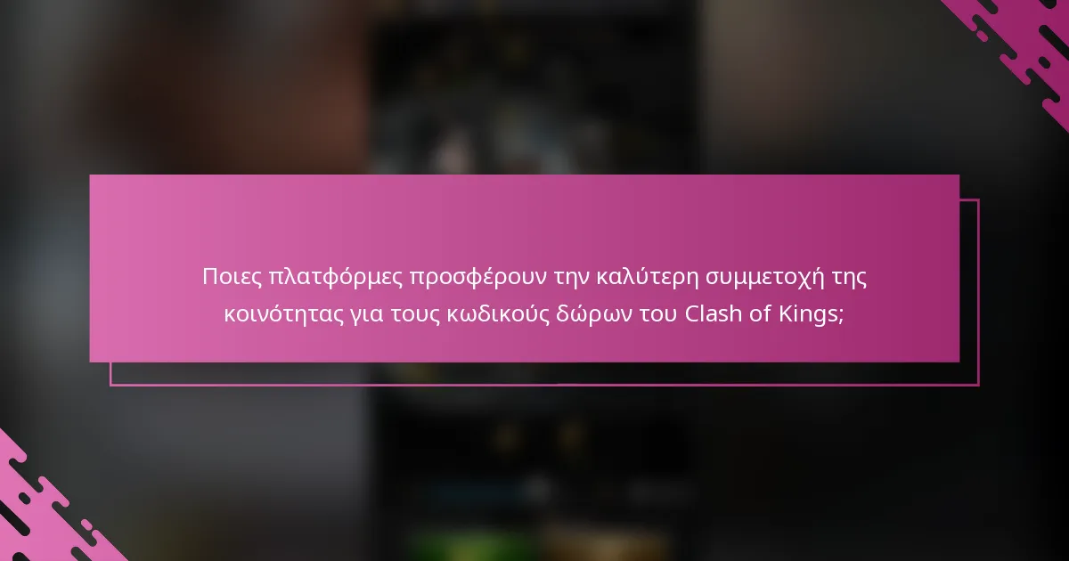 Ποιες πλατφόρμες προσφέρουν την καλύτερη συμμετοχή της κοινότητας για τους κωδικούς δώρων του Clash of Kings;