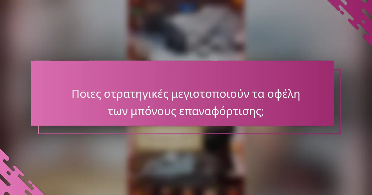 Ποιες στρατηγικές μεγιστοποιούν τα οφέλη των μπόνους επαναφόρτισης;