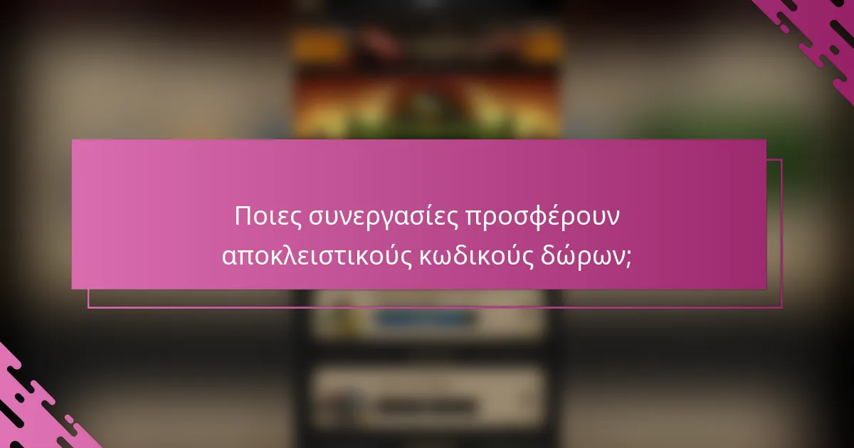 Ποιες συνεργασίες προσφέρουν αποκλειστικούς κωδικούς δώρων;