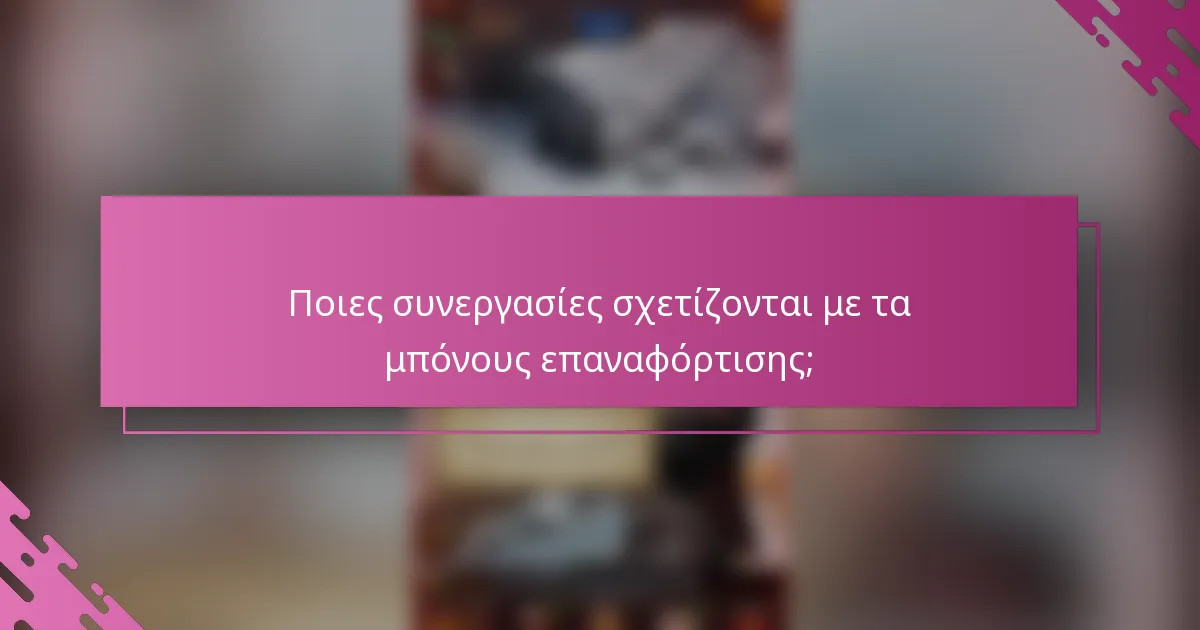 Ποιες συνεργασίες σχετίζονται με τα μπόνους επαναφόρτισης;