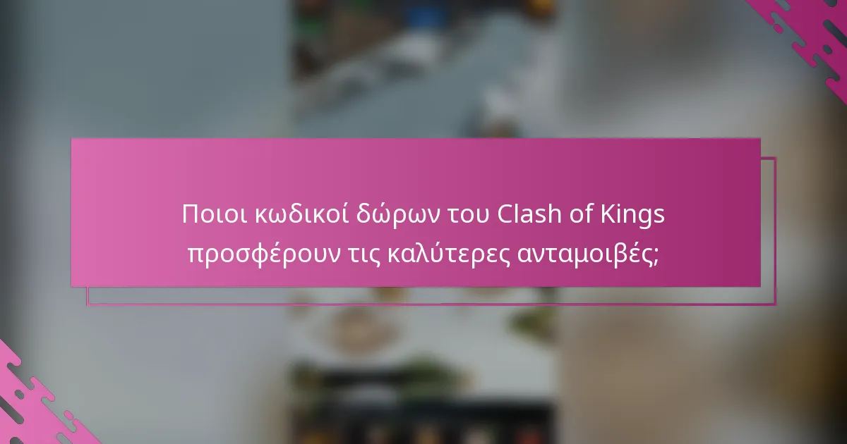 Ποιοι κωδικοί δώρων του Clash of Kings προσφέρουν τις καλύτερες ανταμοιβές;