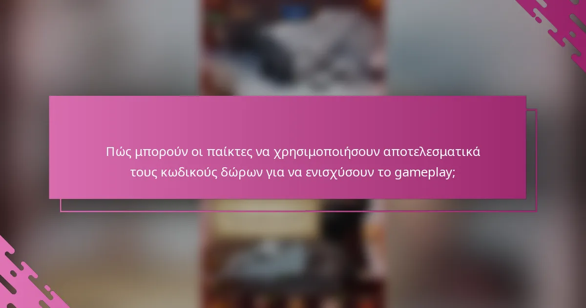 Πώς μπορούν οι παίκτες να χρησιμοποιήσουν αποτελεσματικά τους κωδικούς δώρων για να ενισχύσουν το gameplay;