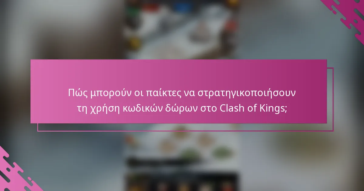 Πώς μπορούν οι παίκτες να στρατηγικοποιήσουν τη χρήση κωδικών δώρων στο Clash of Kings;